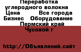 Переработка углеродного волокна › Цена ­ 100 - Все города Бизнес » Оборудование   . Пермский край,Чусовой г.